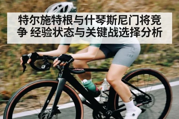 特尔施特根与什琴斯尼门将竞争 经验状态与关键战选择分析