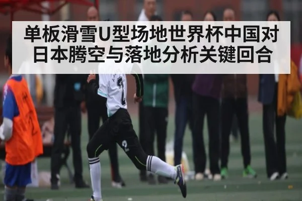 单板滑雪U型场地世界杯中国对日本腾空与落地分析关键回合