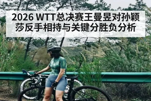 2026 WTT总决赛王曼昱对孙颖莎反手相持与关键分胜负分析