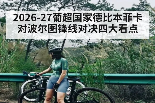 2026-27葡超国家德比本菲卡对波尔图锋线对决四大看点