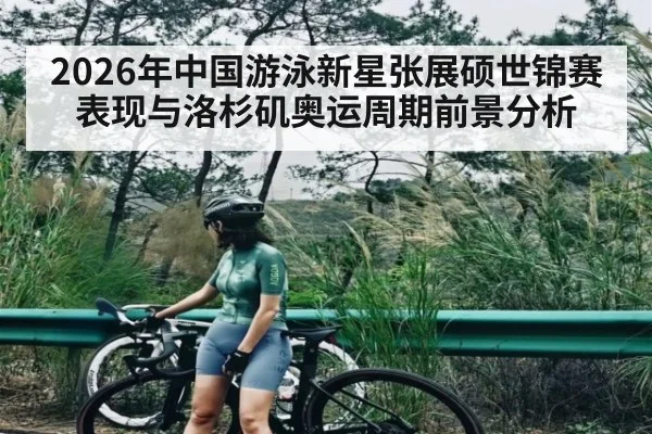2026年中国游泳新星张展硕世锦赛表现与洛杉矶奥运周期前景分析